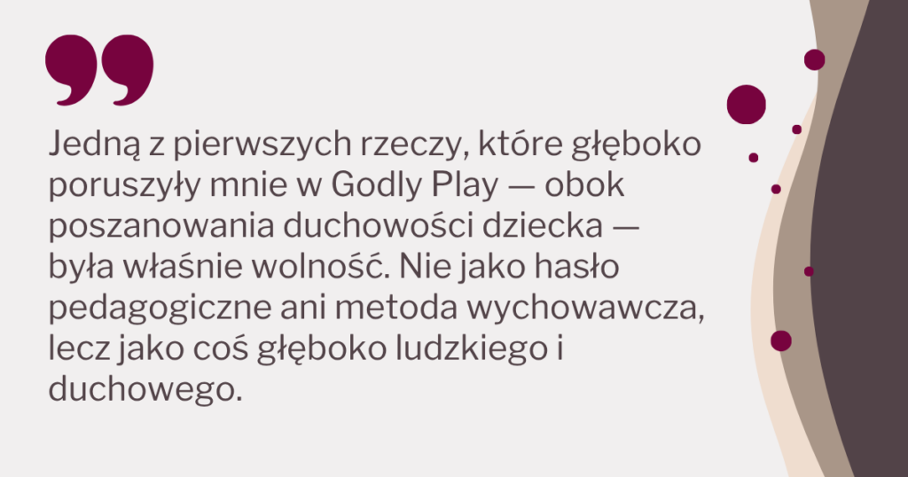 grafika z napisem: Jedną z pierwszych rzeczy, które głęboko poruszyły mnie w Godly Play — obok poszanowania duchowości dziecka — była właśnie wolność. Nie jako hasło pedagogiczne ani metoda wychowawcza, lecz jako coś głęboko ludzkiego i duchowego.
